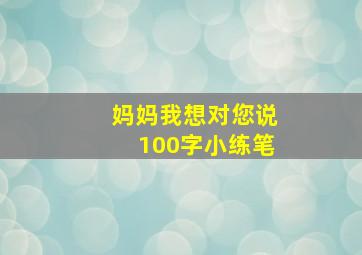 妈妈我想对您说100字小练笔