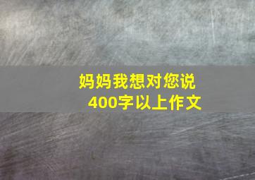 妈妈我想对您说400字以上作文