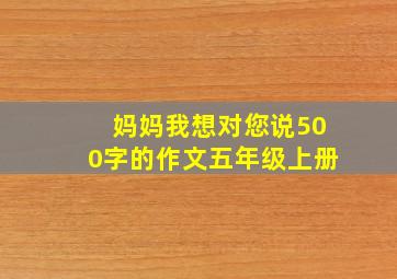 妈妈我想对您说500字的作文五年级上册