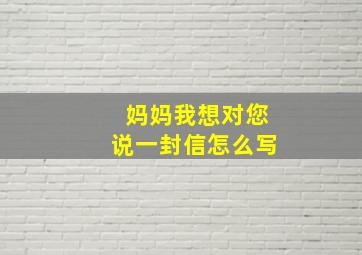 妈妈我想对您说一封信怎么写