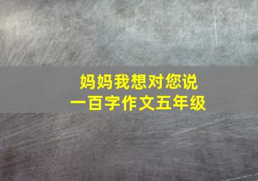 妈妈我想对您说一百字作文五年级