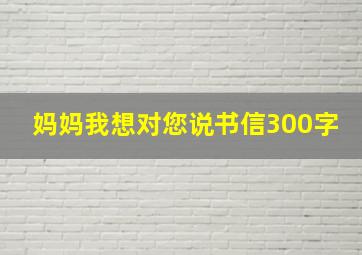 妈妈我想对您说书信300字