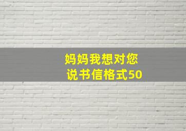 妈妈我想对您说书信格式50