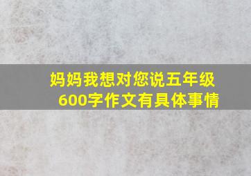 妈妈我想对您说五年级600字作文有具体事情