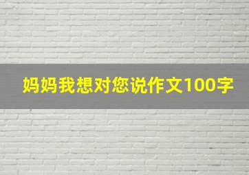 妈妈我想对您说作文100字