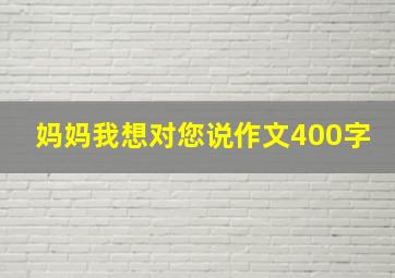 妈妈我想对您说作文400字