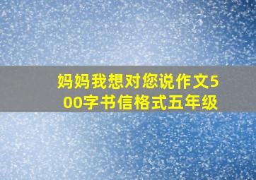 妈妈我想对您说作文500字书信格式五年级