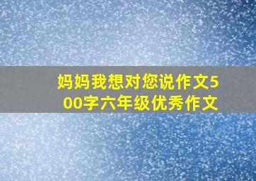 妈妈我想对您说作文500字六年级优秀作文