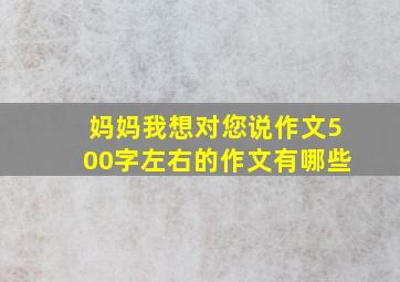 妈妈我想对您说作文500字左右的作文有哪些