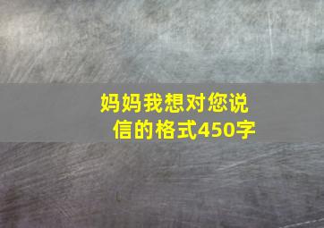 妈妈我想对您说信的格式450字