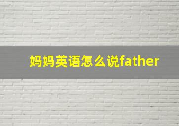 妈妈英语怎么说father