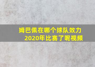 姆巴佩在哪个球队效力2020年比赛了呢视频