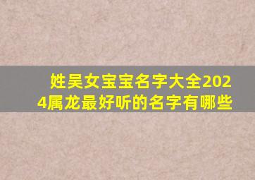 姓吴女宝宝名字大全2024属龙最好听的名字有哪些