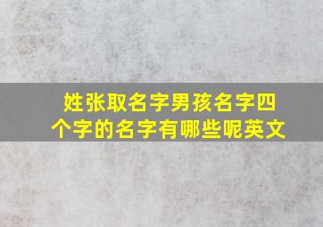 姓张取名字男孩名字四个字的名字有哪些呢英文