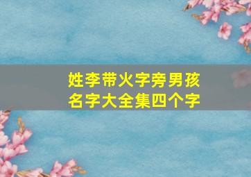 姓李带火字旁男孩名字大全集四个字