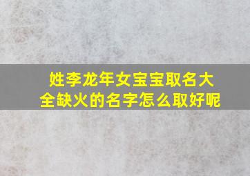 姓李龙年女宝宝取名大全缺火的名字怎么取好呢