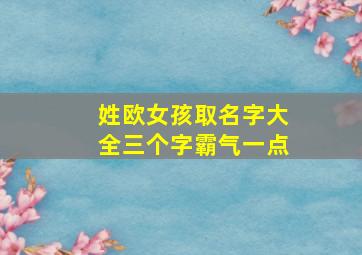 姓欧女孩取名字大全三个字霸气一点