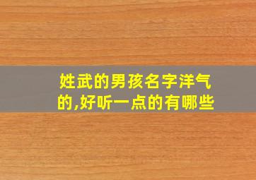 姓武的男孩名字洋气的,好听一点的有哪些