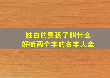 姓白的男孩子叫什么好听两个字的名字大全