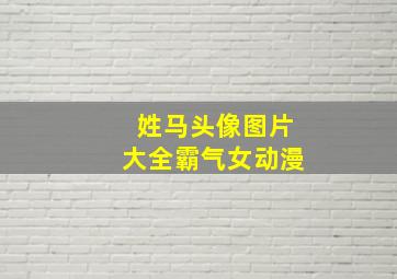 姓马头像图片大全霸气女动漫