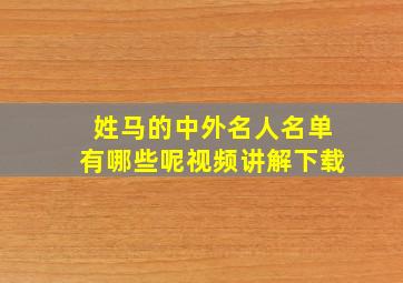 姓马的中外名人名单有哪些呢视频讲解下载