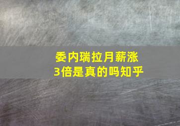 委内瑞拉月薪涨3倍是真的吗知乎