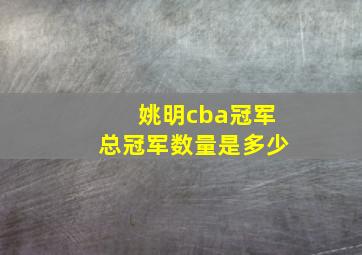 姚明cba冠军总冠军数量是多少