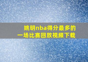 姚明nba得分最多的一场比赛回放视频下载