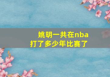 姚明一共在nba打了多少年比赛了