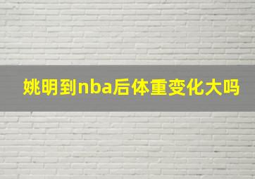 姚明到nba后体重变化大吗