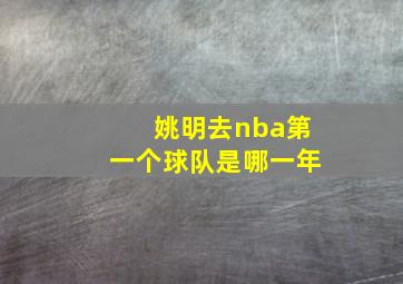 姚明去nba第一个球队是哪一年