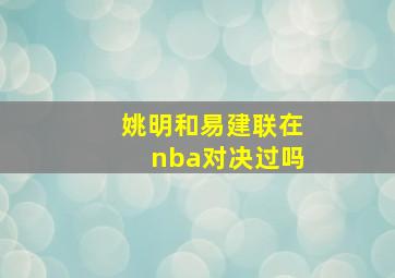 姚明和易建联在nba对决过吗