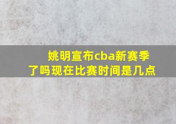 姚明宣布cba新赛季了吗现在比赛时间是几点