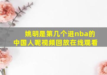 姚明是第几个进nba的中国人呢视频回放在线观看