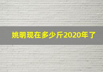 姚明现在多少斤2020年了