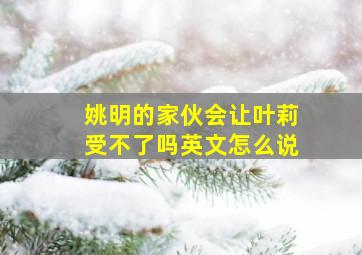 姚明的家伙会让叶莉受不了吗英文怎么说