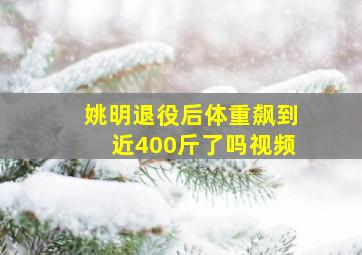 姚明退役后体重飙到近400斤了吗视频