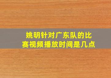 姚明针对广东队的比赛视频播放时间是几点