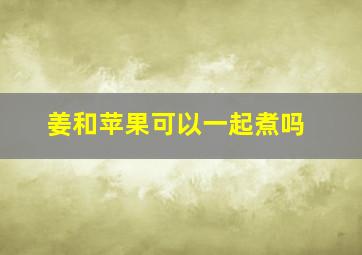 姜和苹果可以一起煮吗