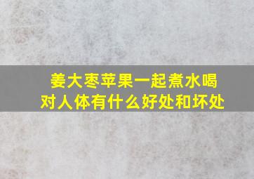 姜大枣苹果一起煮水喝对人体有什么好处和坏处