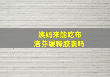 姨妈来能吃布洛芬缓释胶囊吗