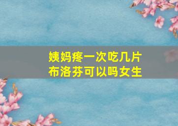 姨妈疼一次吃几片布洛芬可以吗女生