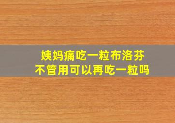 姨妈痛吃一粒布洛芬不管用可以再吃一粒吗