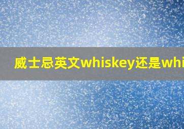 威士忌英文whiskey还是whisky