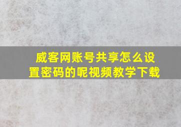 威客网账号共享怎么设置密码的呢视频教学下载