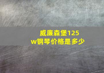 威廉森堡125w钢琴价格是多少