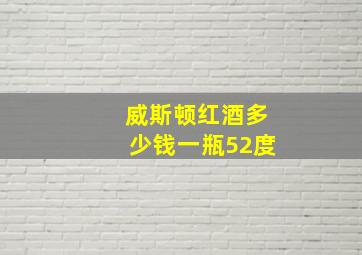 威斯顿红酒多少钱一瓶52度