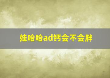 娃哈哈ad钙会不会胖