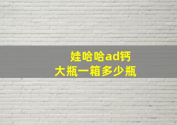 娃哈哈ad钙大瓶一箱多少瓶