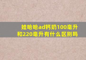 娃哈哈ad钙奶100毫升和220毫升有什么区别吗